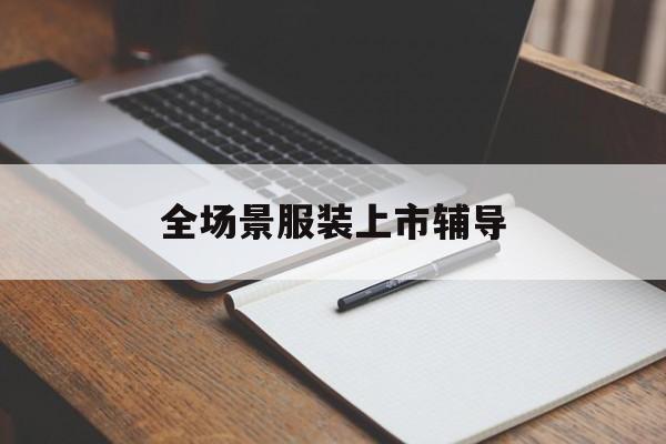 三沙市全场景服装上市辅导(服装怎么样打造场景化)