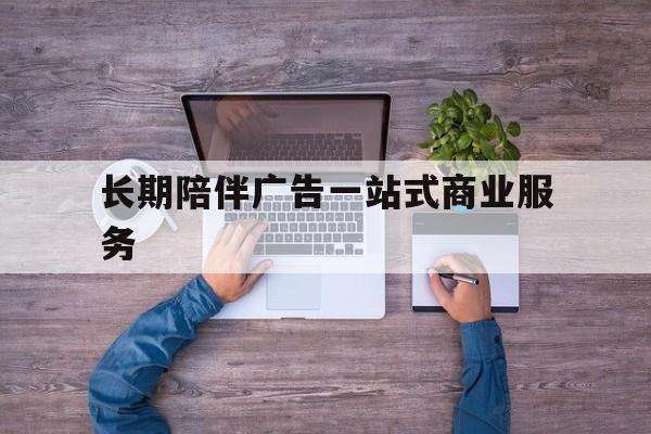 三沙市长期陪伴广告一站式商业服务的简单介绍