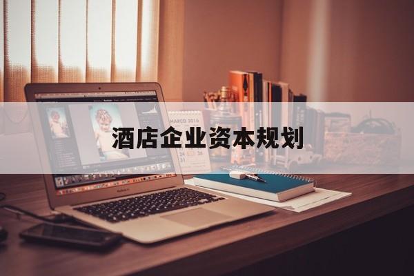 三沙市酒店企业资本规划(酒店投资方案计划书)