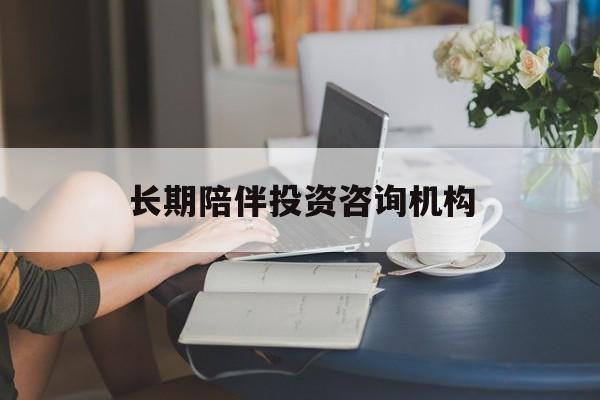 三沙市包含长期陪伴投资咨询机构的词条